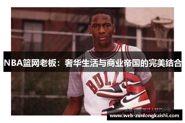 NBA篮网老板：奢华生活与商业帝国的完美结合
