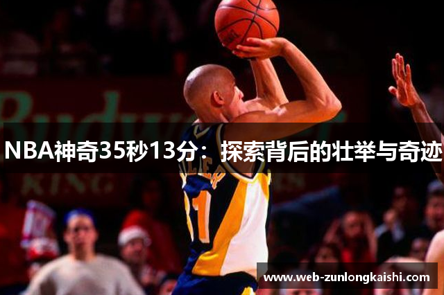 NBA神奇35秒13分：探索背后的壮举与奇迹