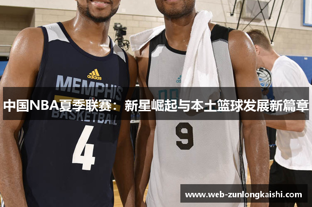 中国NBA夏季联赛：新星崛起与本土篮球发展新篇章