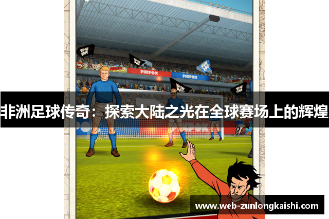 非洲足球传奇：探索大陆之光在全球赛场上的辉煌