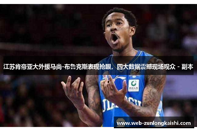 江苏肯帝亚大外援马尚-布鲁克斯表现抢眼，四大数据震撼现场观众 - 副本
