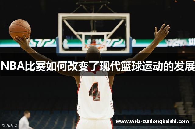 NBA比赛如何改变了现代篮球运动的发展