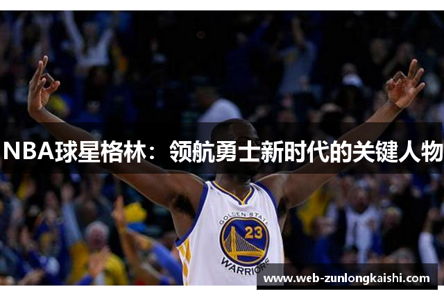NBA球星格林：领航勇士新时代的关键人物