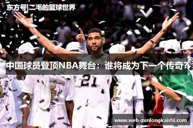 中国球员登顶NBA舞台：谁将成为下一个传奇？