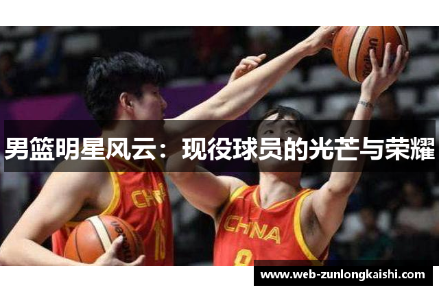 男篮明星风云：现役球员的光芒与荣耀