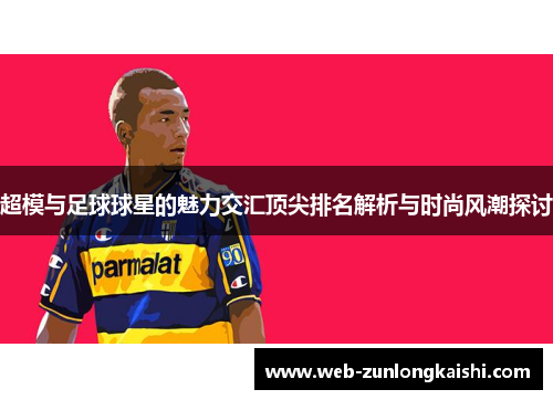 超模与足球球星的魅力交汇顶尖排名解析与时尚风潮探讨