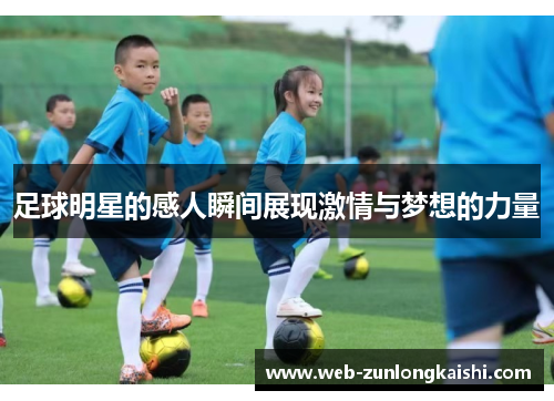 足球明星的感人瞬间展现激情与梦想的力量