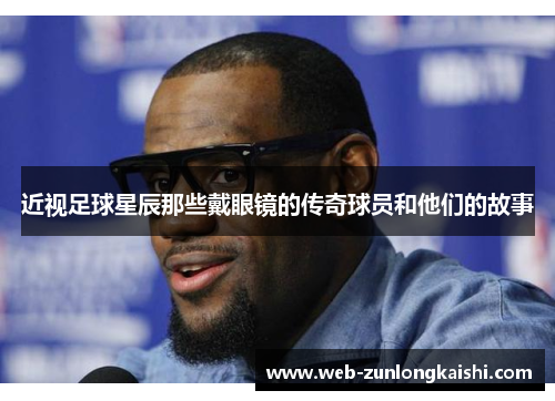 近视足球星辰那些戴眼镜的传奇球员和他们的故事
