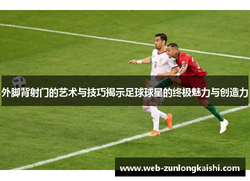 外脚背射门的艺术与技巧揭示足球球星的终极魅力与创造力