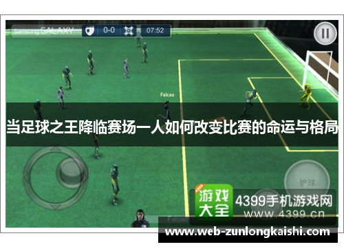 当足球之王降临赛场一人如何改变比赛的命运与格局