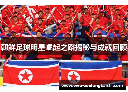 朝鲜足球明星崛起之路揭秘与成就回顾