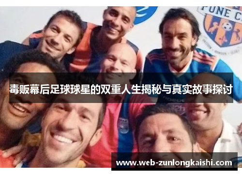 毒贩幕后足球球星的双重人生揭秘与真实故事探讨