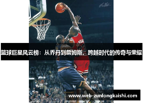 篮球巨星风云榜：从乔丹到詹姆斯，跨越时代的传奇与荣耀