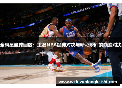 全明星篮球回放：重温NBA经典对决与精彩瞬间的巅峰对决