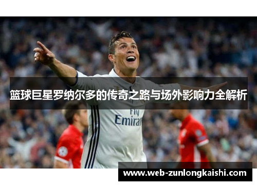 篮球巨星罗纳尔多的传奇之路与场外影响力全解析