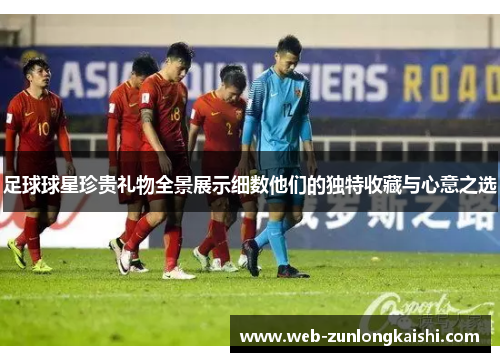 足球球星珍贵礼物全景展示细数他们的独特收藏与心意之选