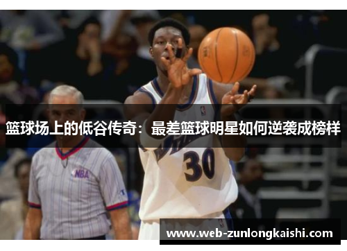 篮球场上的低谷传奇：最差篮球明星如何逆袭成榜样