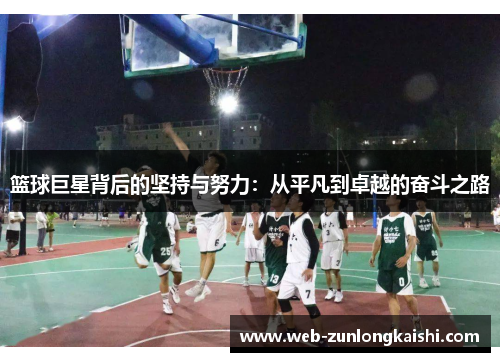 篮球巨星背后的坚持与努力：从平凡到卓越的奋斗之路